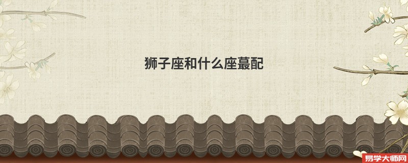 狮子座和什么座蕞配