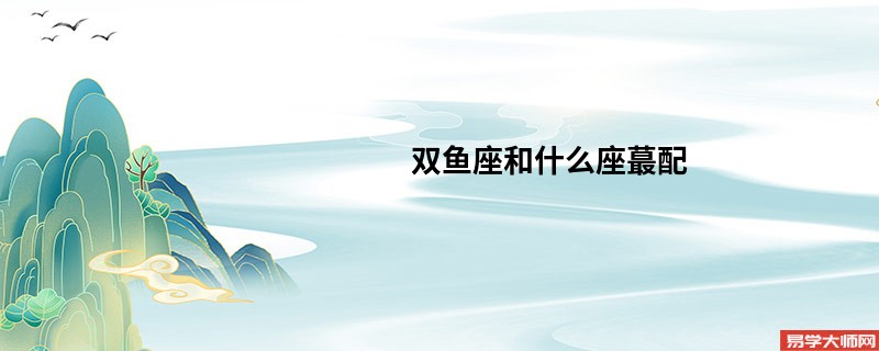 双鱼座和什么座蕞配